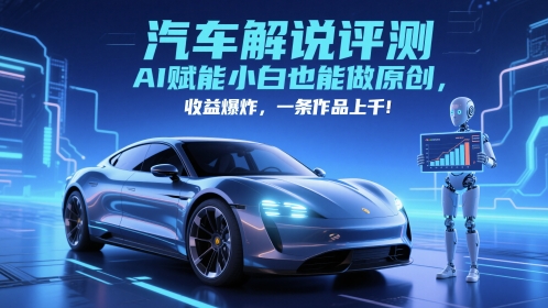 抖音汽车解说评测赛道，AI赋能小白也能做原创，收益爆炸，一条作品上千-一起创业