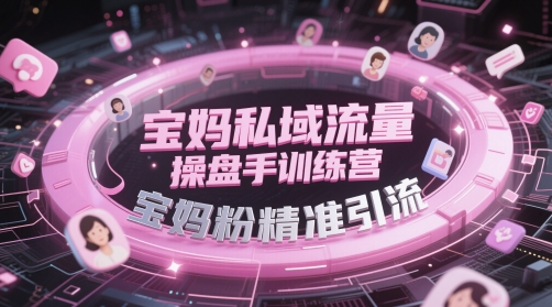 宝妈私域流量操盘手训练营，宝妈粉精准引流-一起创业