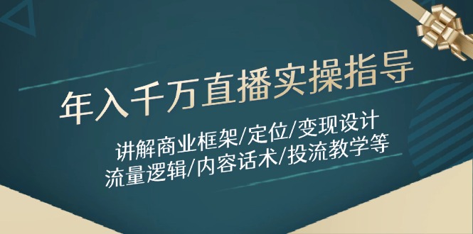年入千万直播实操指导：讲解商业框架/定位/变现设计/流量逻辑/内容话术/等-一起创业