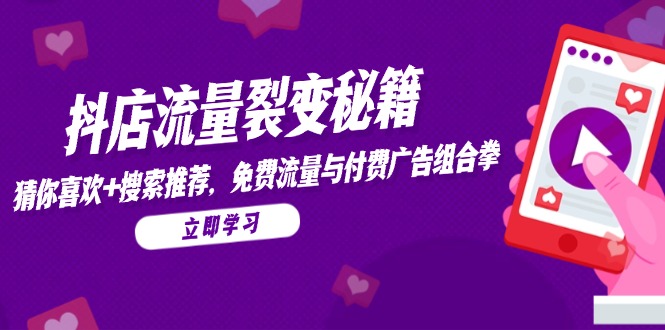 抖店流量裂变秘籍，猜你喜欢，搜索推荐，免费流量与付费广告组合拳-一起创业