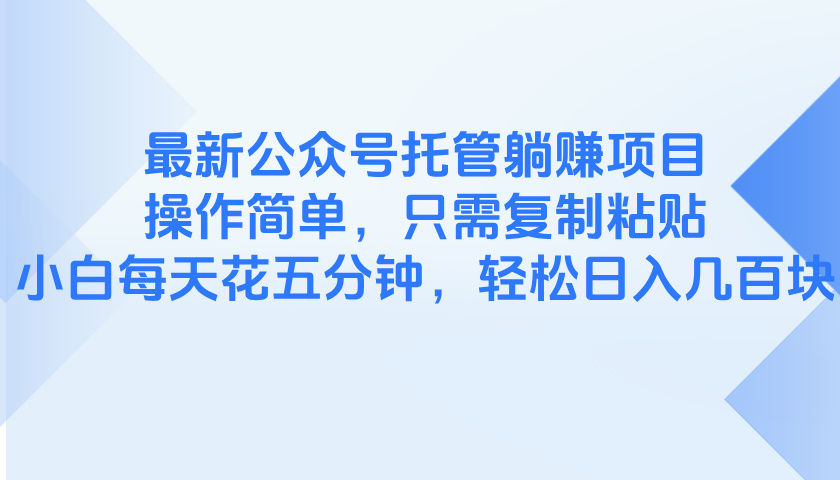 最新公众号托管躺赚项目，操作简单，只需复制粘贴，小白每天花五分钟，…-一起创业