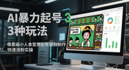 AI暴力起号3种玩法，像素画小人食堂贵妃搞笑视频制作，快速涨粉实操-一起创业