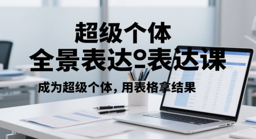 超级个体全景表达课，成为超级个体，用表格拿结果-一起创业