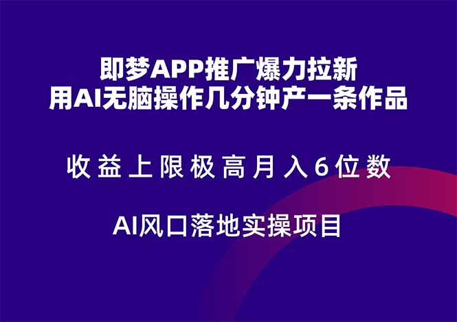 即梦APP推广爆力拉新，收益上限极高，月入6位数，AI风口落地实操项目。-一起创业