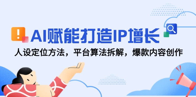 AI赋能打造IP增长，人设定位方法，平台算法拆解，爆款内容创作-一起创业