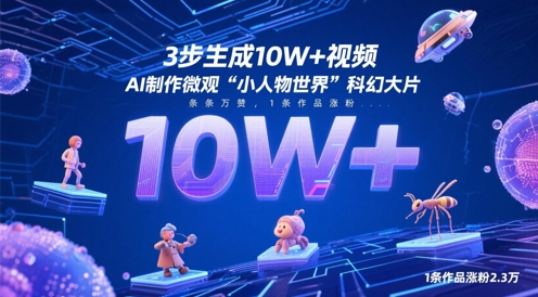 3步生成10W+视频，AI制作微观“小人物世界”科幻大片，条条万赞，1条作品涨粉2.3W-一起创业