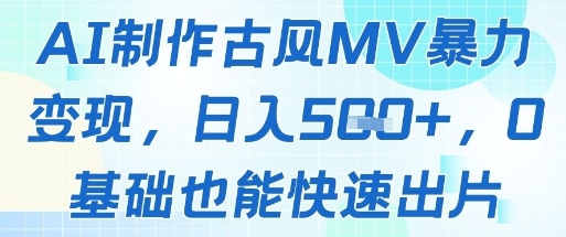 AI制作古风MV暴力变现，日入几张，0基础也能快速出片-一起创业