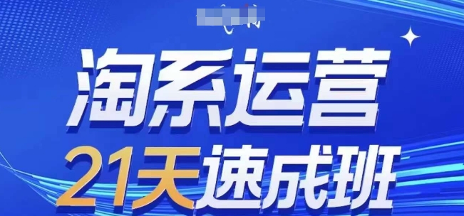 淘系运营21天速成班(更新25年5月)，0基础轻松搞定淘系运营，不做假把式-一起创业
