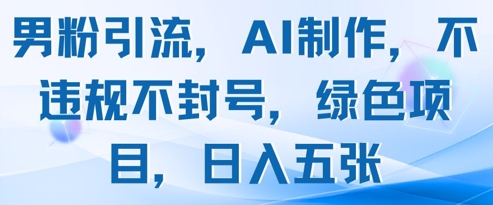 男粉引流，AI制作，不违规不封号，绿色项目，日入五张-一起创业