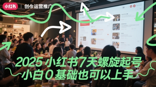 2025小红书7天螺旋起号，小白0基础也可以上手-一起创业