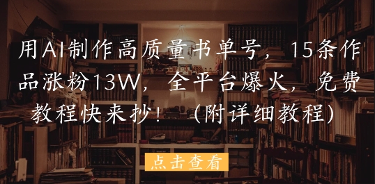 用AI制作高质量书单号，15条作品涨粉13W，全平台爆火，免费教程快来抄(附详细教程)-一起创业