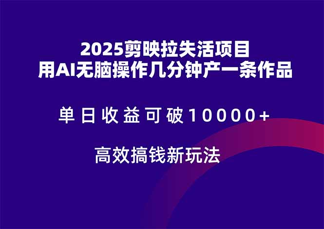 2025剪映拉失活项目，单日收益可破10000+，用AI无脑制作作品，高效搞…-一起创业