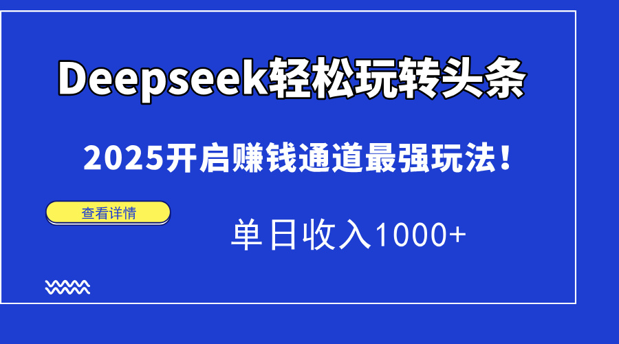 Deepseek轻松玩转头条，2025开启赚钱通道最强玩法！单日收入1000+-一起创业