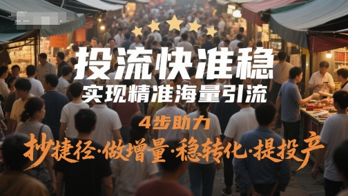 投流快准稳，实现精准海量引流，4步助力，抄捷径·做增量·稳转化·提投产-一起创业