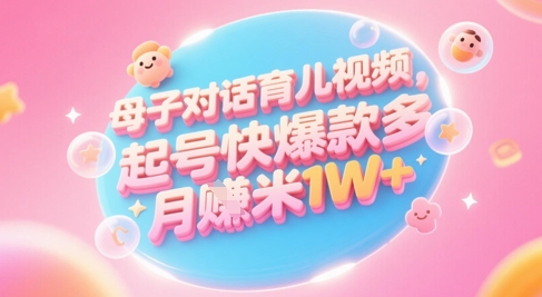 AI生成母子对话育儿类视频，起号快爆款多，小白宝妈轻松学，多渠道变现，月入1W+-一起创业