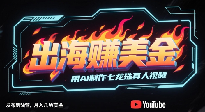 出海挣美金，用AI制作七龙珠真人视频，发布到油管，条条爆火，月入几W美刀-一起创业
