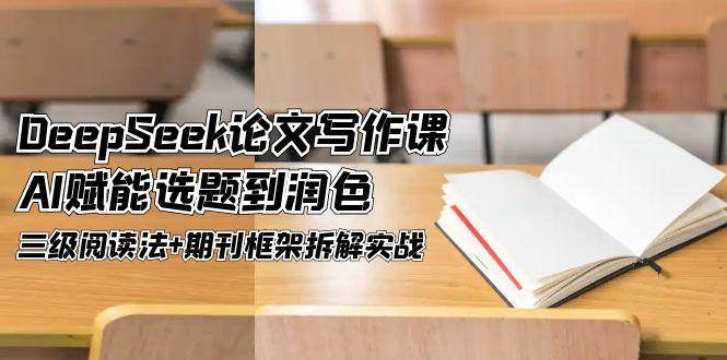 DeepSeek论文写作课，AI赋能选题到润色，三级阅读法+期刊框架拆解实战-一起创业