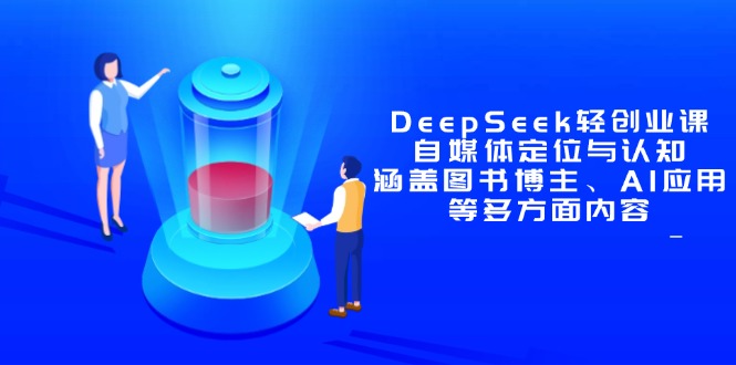DeepSeek轻创业课：自媒体定位与认知，涵盖图书博主、AI应用等多方面内容-一起创业