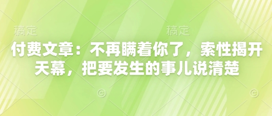 付费文章：不再瞒着你了，索性揭开天幕，把要发生的事儿说清楚-一起创业