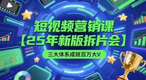 短视频营销课【25年新版拆片会】三大体系成就百万大V，包含正课、拆片会、手把手教学直播课等-一起创业
