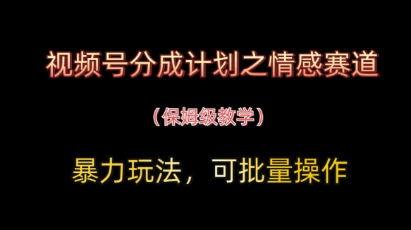 视频号分成计划之情感赛道暴力玩法，可批量操作，保姆级教学-一起创业