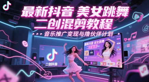 最新抖音美女跳舞二创混剪教程，流量高，音乐推广变现与撸伙伴计划-一起创业