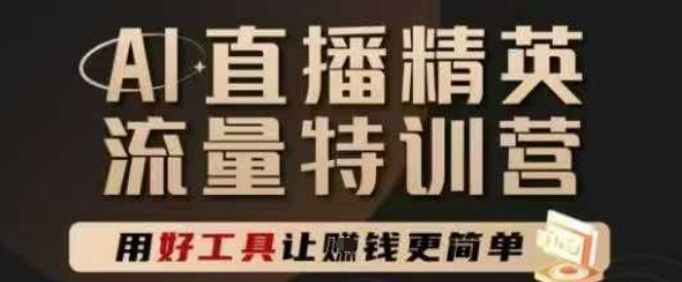 AI直播精英官方特训营，直播底层逻辑和ai实操技巧，用好工具让挣米更简单-一起创业