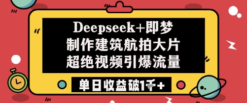 Deepseek+即梦制作建筑航拍大片超绝视频引爆流量单日收益破1k+-一起创业