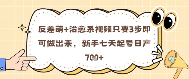 反差萌+治愈系视频只要3步即可做出来，新手七天起号日产7张-一起创业
