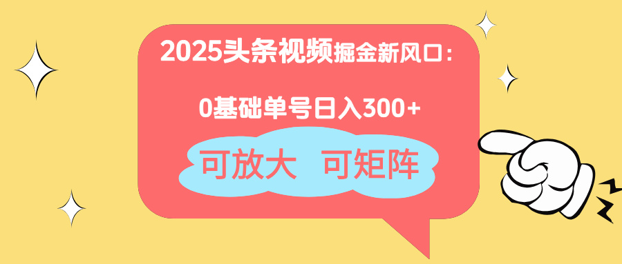 2025头条视频掘金新风口：0基础日入300+，可放大，可矩阵-一起创业