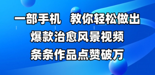 一部手机，教你轻松做出爆款治愈风景视频，条条作品点赞破W-一起创业