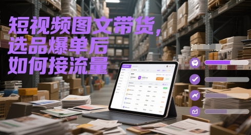 短视频图文带货，选品爆单后如何接流量-一起创业