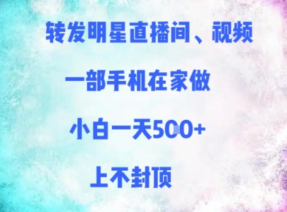 转发明星直播间、视频，一部手机在家做，小白一天多张，上不封顶-一起创业