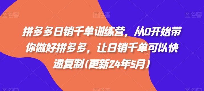 拼多多日销千单训练营，从0开始带你做好拼多多，让日销千单可以快速复制(更新25年4月)-一起创业