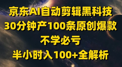京东AI自动剪辑黑科技，30分钟产100条原创爆款，不学必亏！半小时入100+全解析-一起创业