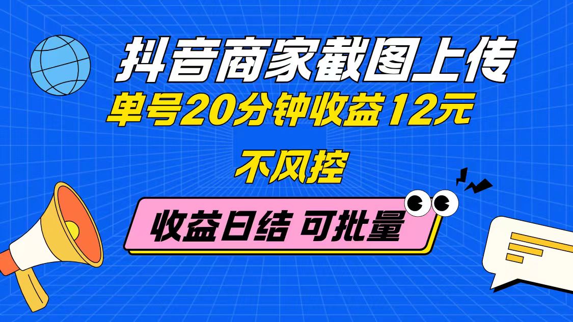 抖音商家截图上传 单号20分钟收益12元 不风控 批量无限做 收益日结-一起创业