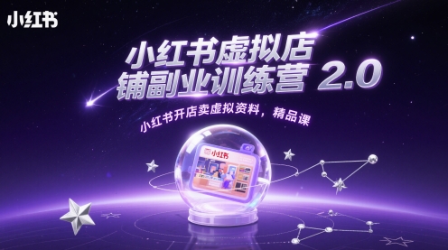 小红书虚拟店铺副业训练营2.0，小红书开店卖虚拟资料，精品课-一起创业