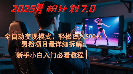 2025男粉计划7.0，全自动变现模式，轻松日入5张+，新手小白必看课程-一起创业