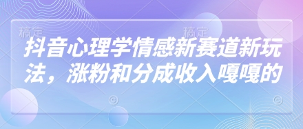 抖音心理学情感新赛道新玩法，涨粉和分成收入嘎嘎的-一起创业
