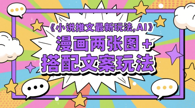 小说推文最新玩法，AI漫画两张图+搭配文案玩法-一起创业