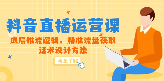 5月新课-抖音直播运营课，底层推流逻辑，精准流量获取，话术设计方法-一起创业