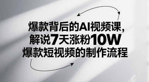爆款背后的AI视频课，解说7天涨粉10W爆款短视频的制作流程-一起创业