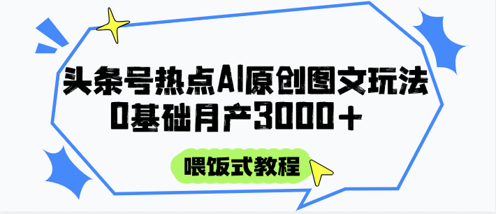 头条号热点AI图文攻略，喂饭式教程+0基础月产3000+-一起创业