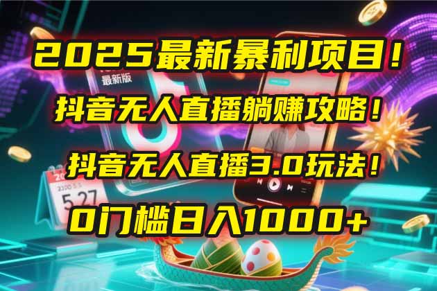 2025最新暴利项目！抖音无人直播躺赚攻略！抖音无人直播3.0玩法！0门槛…-一起创业