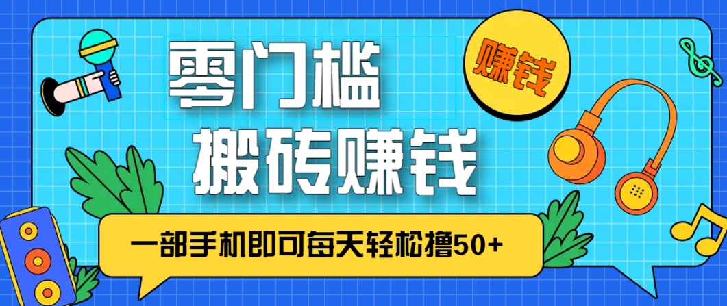 零成本零门槛，无脑搬砖赚钱项目，只需一部手机即可每天轻松撸50+-一起创业