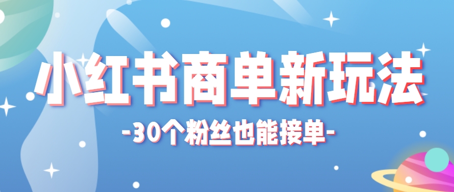 小红书商单新玩法，30个粉丝也能接单，一个月接三单赚了150+！适合新手小白操作-一起创业
