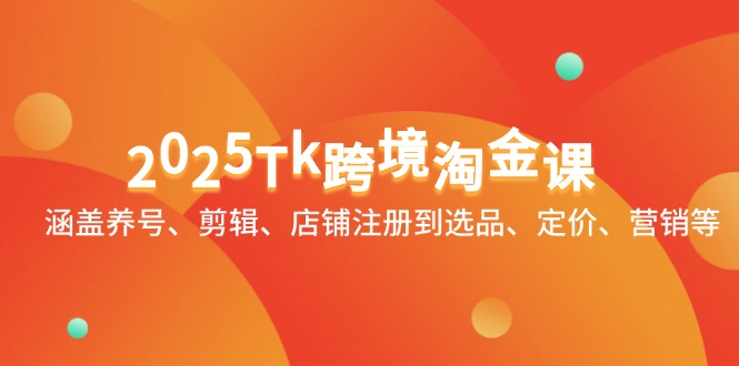 2025Tk跨境淘金课：涵盖养号、剪辑、店铺注册到选品、定价、营销等-一起创业