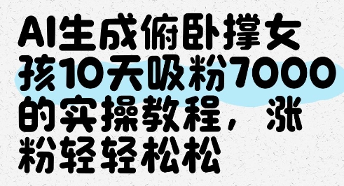 AI生成俯卧撑女孩，10天吸粉7000的实操教程，涨粉轻轻松松-一起创业