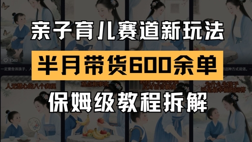 AI亲子育儿赛道新玩法，新号半个月带货600多单，保姆级教程拆解-一起创业