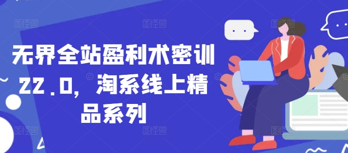 无界全站盈利术密训22.0，淘系线上精品系列-一起创业